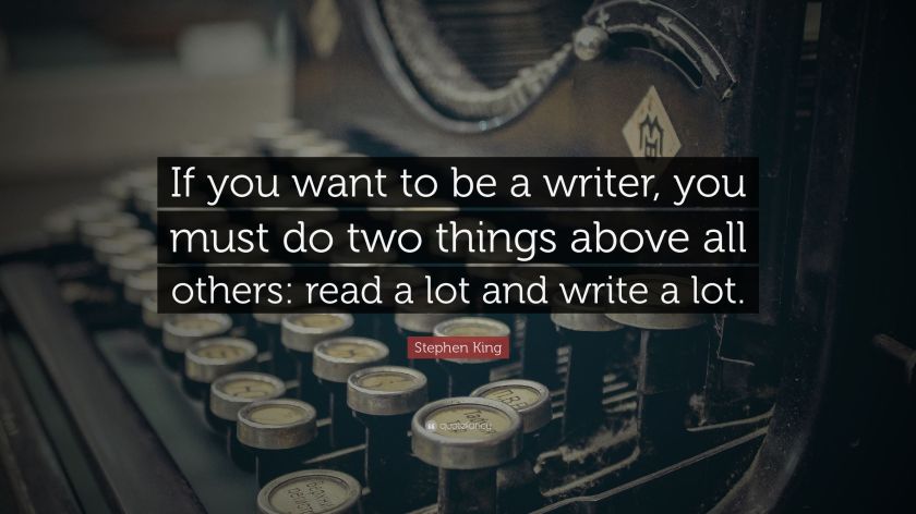"If you want to be a writer, you must do two things above all others: read a lot and write a lot." Stephen King